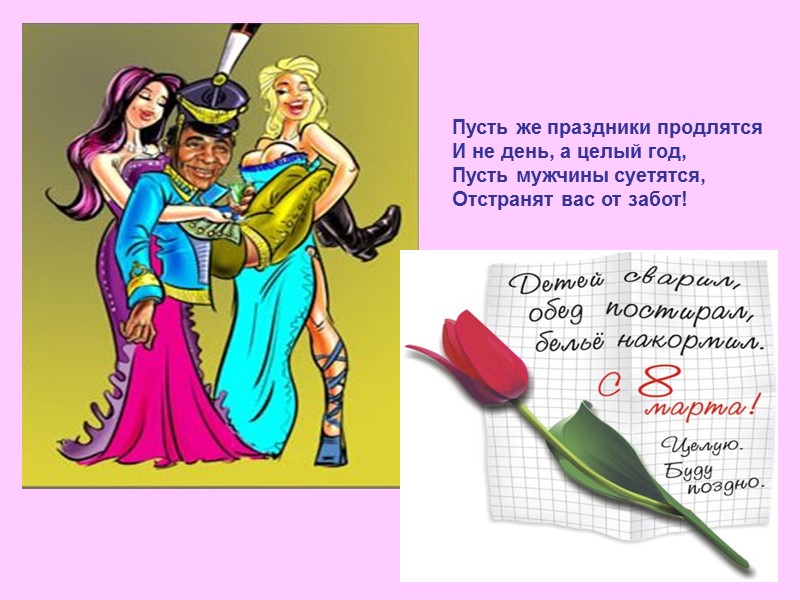 Пусть же праздники продлятся  И не день, а целый год,  Пусть мужчины